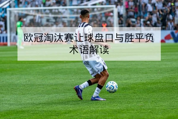 欧冠淘汰赛让球盘口与胜平负术语解读